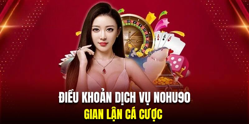 Gian lận cá cược là hành động vi phạm điều khoản dịch vụ Nohu90